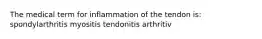 The medical term for inflammation of the tendon is: spondylarthritis myositis tendonitis arthritiv