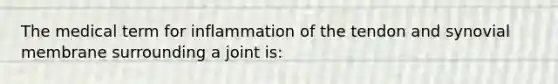 The medical term for inflammation of the tendon and synovial membrane surrounding a joint is: