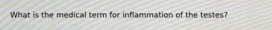 What is the medical term for inflammation of the testes?