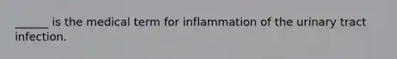 ______ is the medical term for inflammation of the urinary tract infection.