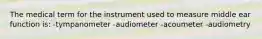 The medical term for the instrument used to measure middle ear function is: -tympanometer -audiometer -acoumeter -audiometry