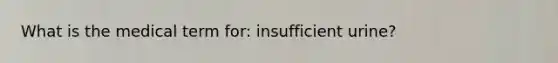 What is the medical term for: insufficient urine?