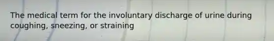 The medical term for the involuntary discharge of urine during coughing, sneezing, or straining