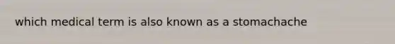 which medical term is also known as a stomachache