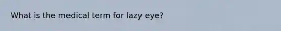 What is the medical term for lazy eye​?