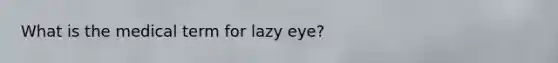 What is the medical term for lazy eye?