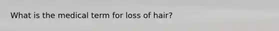 What is the medical term for loss of hair?