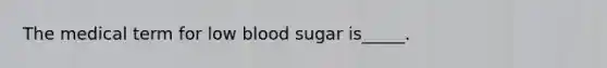 The medical term for low blood sugar is_____.