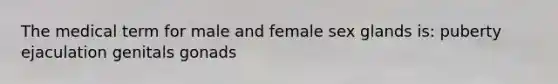 The medical term for male and female sex glands is: puberty ejaculation genitals gonads