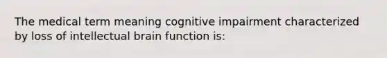 The medical term meaning cognitive impairment characterized by loss of intellectual brain function is: