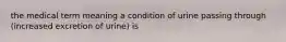 the medical term meaning a condition of urine passing through (increased excretion of urine) is