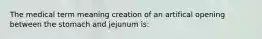 The medical term meaning creation of an artifical opening between the stomach and jejunum is: