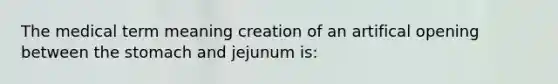 The medical term meaning creation of an artifical opening between the stomach and jejunum is: