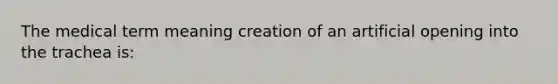 The medical term meaning creation of an artificial opening into the trachea is: