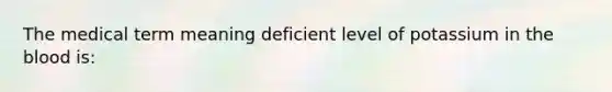 The medical term meaning deficient level of potassium in the blood is: