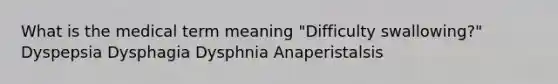 What is the medical term meaning "Difficulty swallowing?" Dyspepsia Dysphagia Dysphnia Anaperistalsis