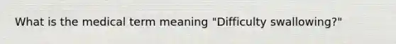 What is the medical term meaning "Difficulty swallowing?"