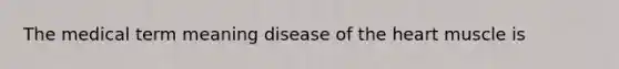 The medical term meaning disease of the heart muscle is