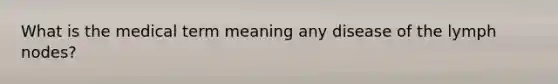 What is the medical term meaning any disease of the lymph nodes?