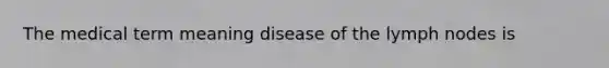 The medical term meaning disease of the lymph nodes is