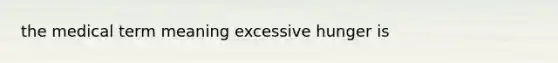 the medical term meaning excessive hunger is