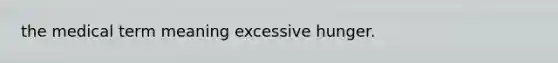 the medical term meaning excessive hunger.