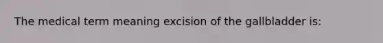 The medical term meaning excision of the gallbladder is: