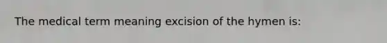 The medical term meaning excision of the hymen is: