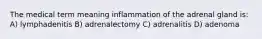 The medical term meaning inflammation of the adrenal gland is: A) lymphadenitis B) adrenalectomy C) adrenalitis D) adenoma