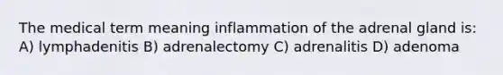 The medical term meaning inflammation of the adrenal gland is: A) lymphadenitis B) adrenalectomy C) adrenalitis D) adenoma