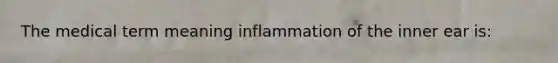 The medical term meaning inflammation of the inner ear is: