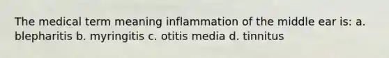 The medical term meaning inflammation of the middle ear is: a. blepharitis b. myringitis c. otitis media d. tinnitus