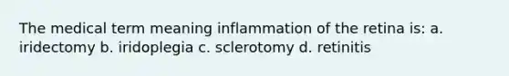 The medical term meaning inflammation of the retina is: a. iridectomy b. iridoplegia c. sclerotomy d. retinitis