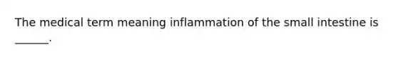 The medical term meaning inflammation of the small intestine is ______.