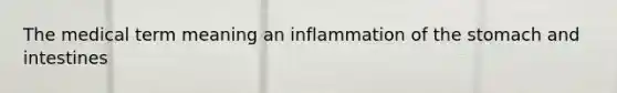 The medical term meaning an inflammation of <a href='https://www.questionai.com/knowledge/kLccSGjkt8-the-stomach' class='anchor-knowledge'>the stomach</a> and intestines