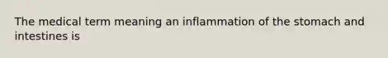 The medical term meaning an inflammation of the stomach and intestines is