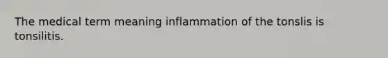 The medical term meaning inflammation of the tonslis is tonsilitis.