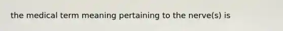 the medical term meaning pertaining to the nerve(s) is