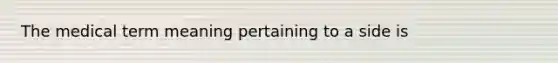 The medical term meaning pertaining to a side is