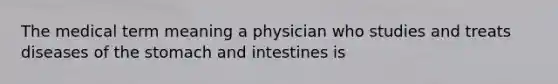 The medical term meaning a physician who studies and treats diseases of <a href='https://www.questionai.com/knowledge/kLccSGjkt8-the-stomach' class='anchor-knowledge'>the stomach</a> and intestines is