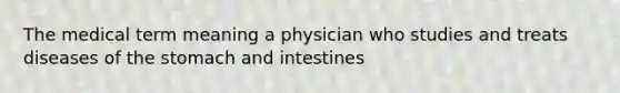 The medical term meaning a physician who studies and treats diseases of <a href='https://www.questionai.com/knowledge/kLccSGjkt8-the-stomach' class='anchor-knowledge'>the stomach</a> and intestines