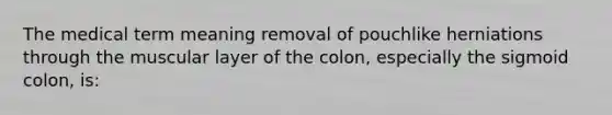 The medical term meaning removal of pouchlike herniations through the muscular layer of the colon, especially the sigmoid colon, is: