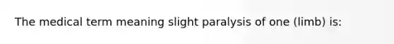 The medical term meaning slight paralysis of one (limb) is: