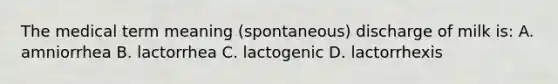 The medical term meaning (spontaneous) discharge of milk is: A. amniorrhea B. lactorrhea C. lactogenic D. lactorrhexis