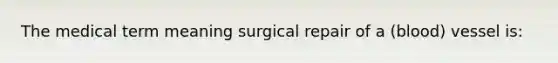 The medical term meaning surgical repair of a (blood) vessel is: