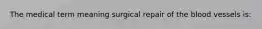 The medical term meaning surgical repair of the blood vessels is: