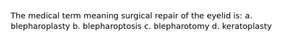 The medical term meaning surgical repair of the eyelid is: a. blepharoplasty b. blepharoptosis c. blepharotomy d. keratoplasty