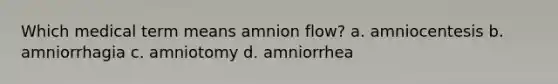 Which medical term means amnion flow? a. amniocentesis b. amniorrhagia c. amniotomy d. amniorrhea