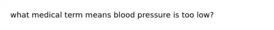 what medical term means blood pressure is too low?