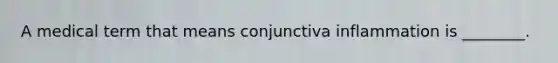 A medical term that means conjunctiva inflammation is ________.